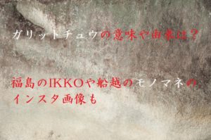 ガリットチュウの意味や由来は？福島のIKKOや船越のモノマネのインスタ画像も