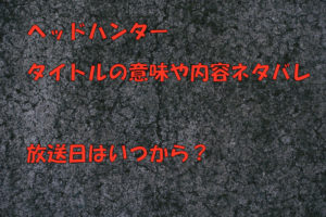 ドラマのヘッドハンターのタイトルの意味や内容ネタバレは？放送日はいつから？